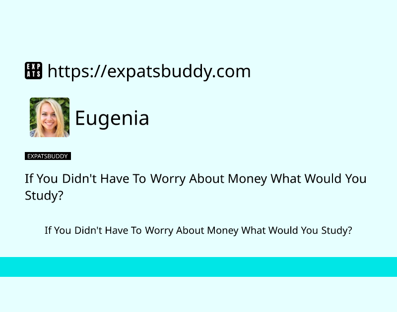 if-you-didnt-have-to-worry-about-money-what-would-you-study